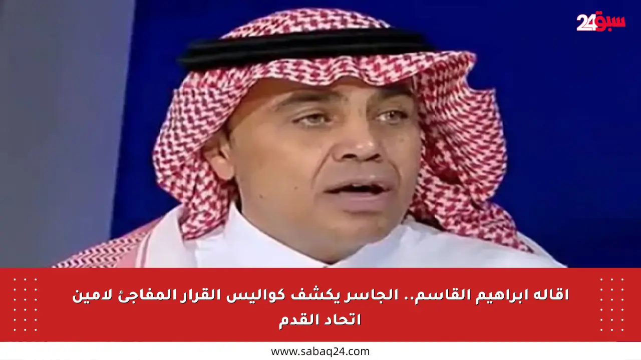 إقالة إبراهيم القاسم.. الجاسر يكشف كواليس القرار المفاجئ لأمين اتحاد القدم